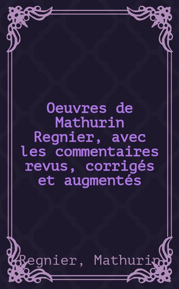 Oeuvres de Mathurin Regnier, avec les commentaires revus, corrigés et augmentés; précédées de l'Histoire de la satire en France, pour servir de discours préliminaire