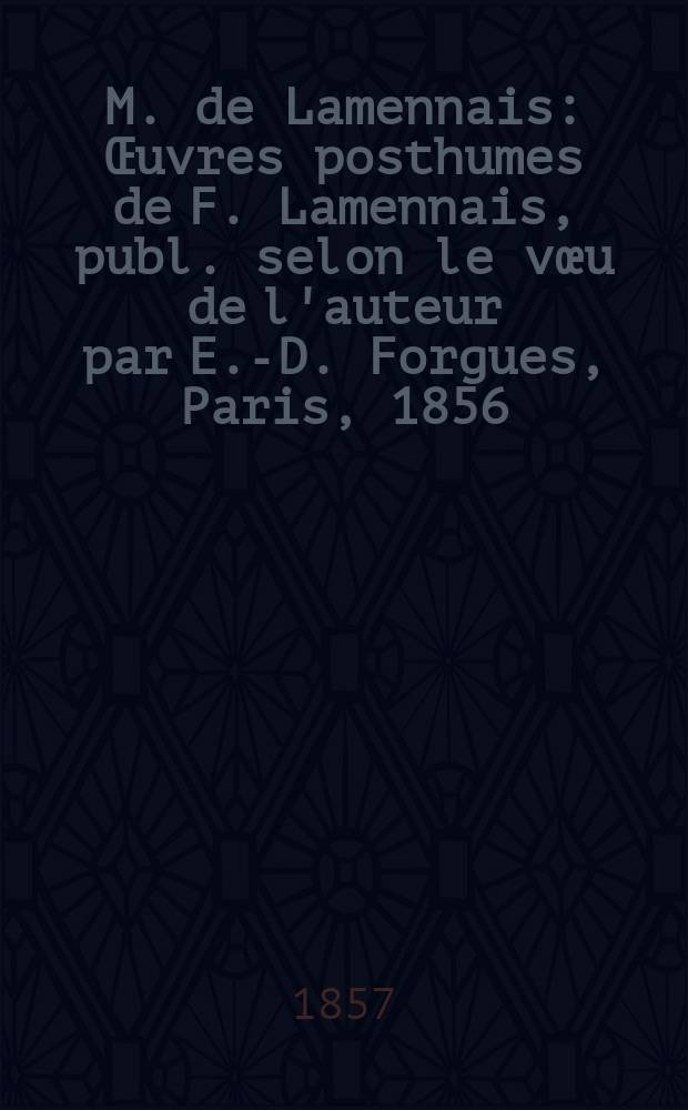 M. de Lamennais : &OElig;uvres posthumes de F. Lamennais, publ. selon le v&oelig;u de l'auteur par E.-D. Forgues, Paris, 1856