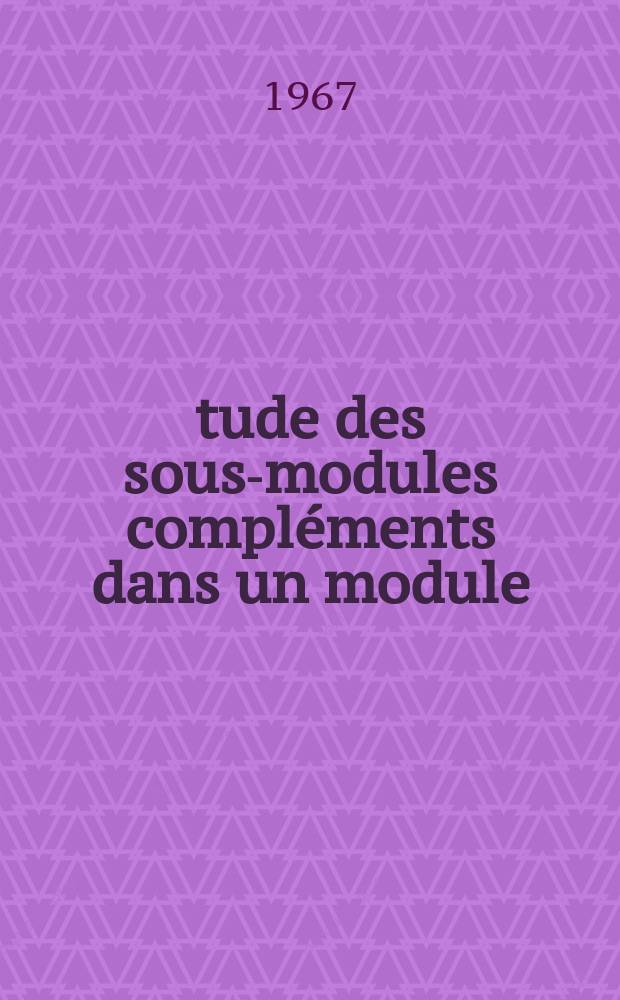 Étude des sous-modules compléments dans un module : Article principal recouvrant en partie la thèse ... soutenue ... à la Faculté des sciences d'Orsay ..