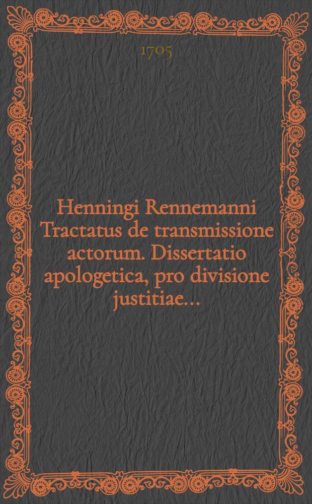 Henningi Rennemanni Tractatus de transmissione actorum. Dissertatio apologetica, pro divisione justitiae ...