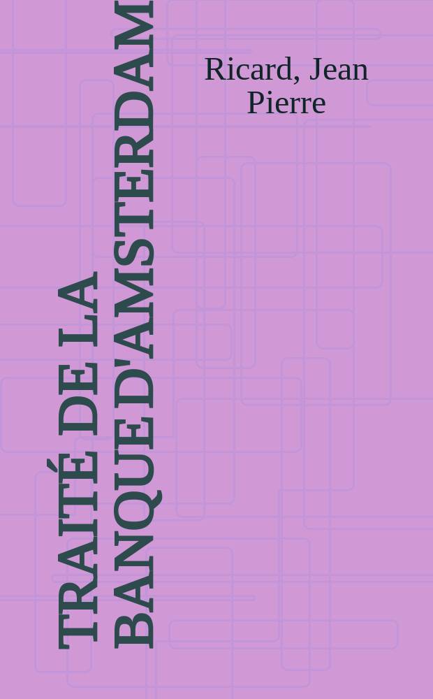 Traité de la banque d'Amsterdam ... : Comme aussi ce qui se pratique de plus essentiel dans les changes ... : Avec quelques regles d'arbitrage, faites par Jacques Mondoteguy, bayonnois