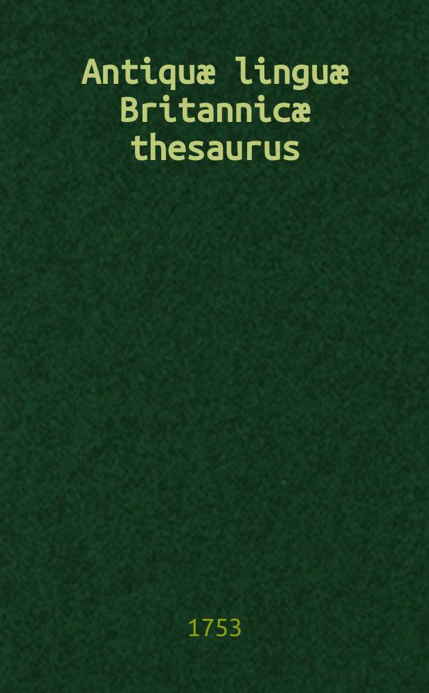 Antiquæ linguæ Britannicæ thesaurus: being a British, or Welsh-English dictionary, to which is prefix'd a compendious Welsh grammar, with all the rules in English