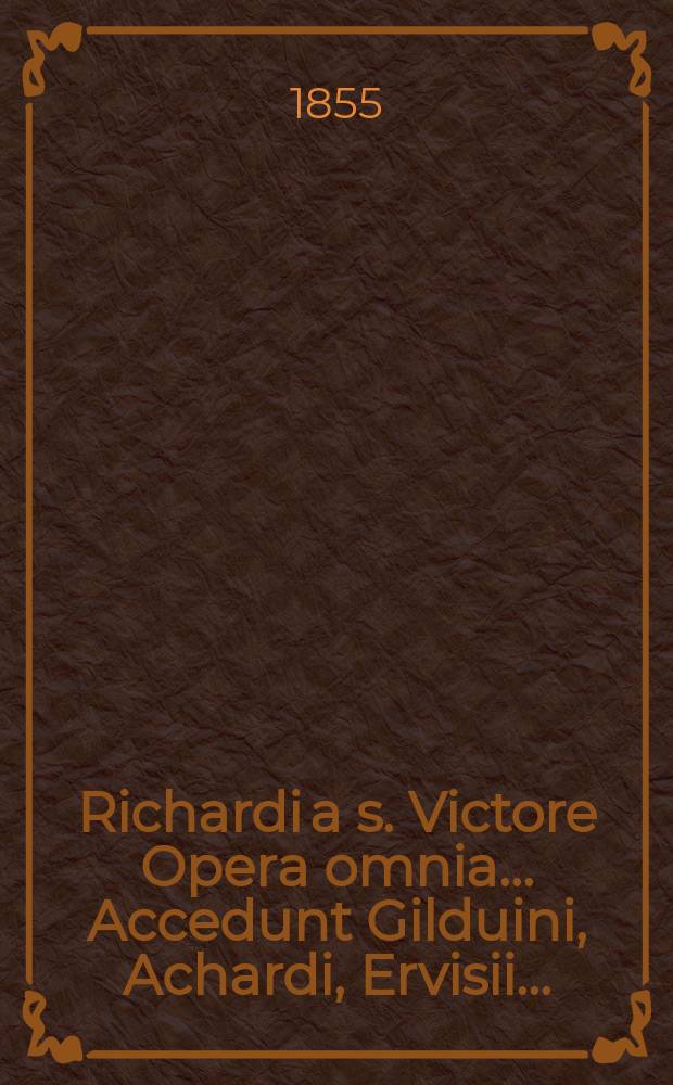 Richardi a s. Victore Opera omnia ... Accedunt Gilduini, Achardi, Ervisii ...