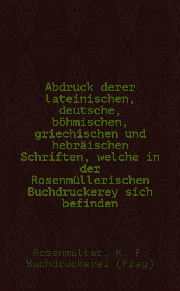 Abdruck derer lateinischen, deutsche, böhmischen, griechischen und hebräischen Schriften, welche in der Rosenmüllerischen Buchdruckerey sich befinden