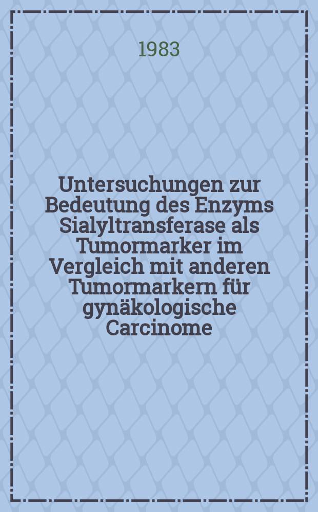 Untersuchungen zur Bedeutung des Enzyms Sialyltransferase als Tumormarker im Vergleich mit anderen Tumormarkern f&uuml;r gyn&auml;kologische Carcinome : Inaug.-Diss