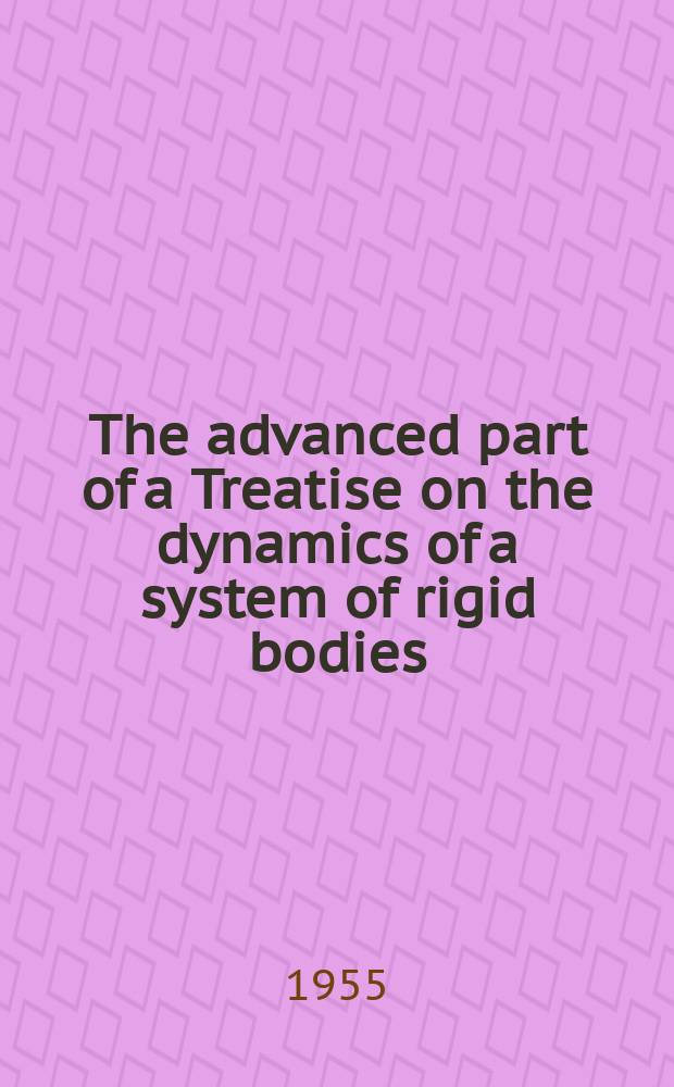 The advanced part of a Treatise on the dynamics of a system of rigid bodies : Being part 2. of a treatise on the whole subject : With numerous examples