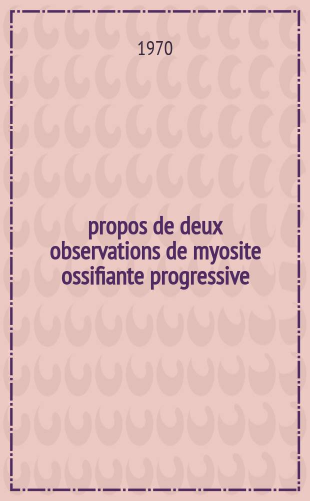 À propos de deux observations de myosite ossifiante progressive : Thèse ..