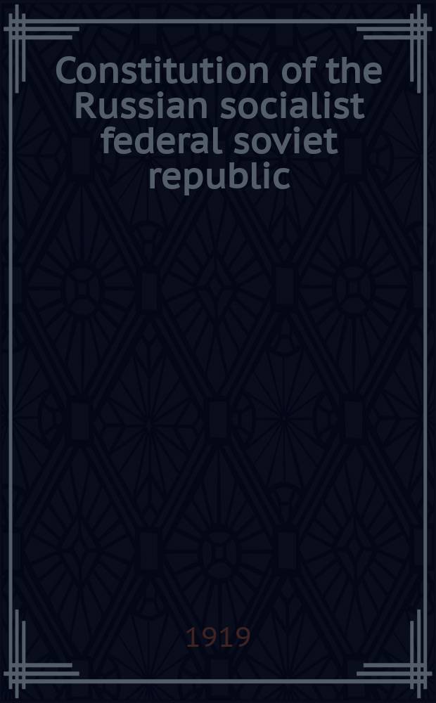 Constitution of the Russian socialist federal soviet republic : Order of the fifth All-Russia congress of Soviets passed on the 10th of July, 1918