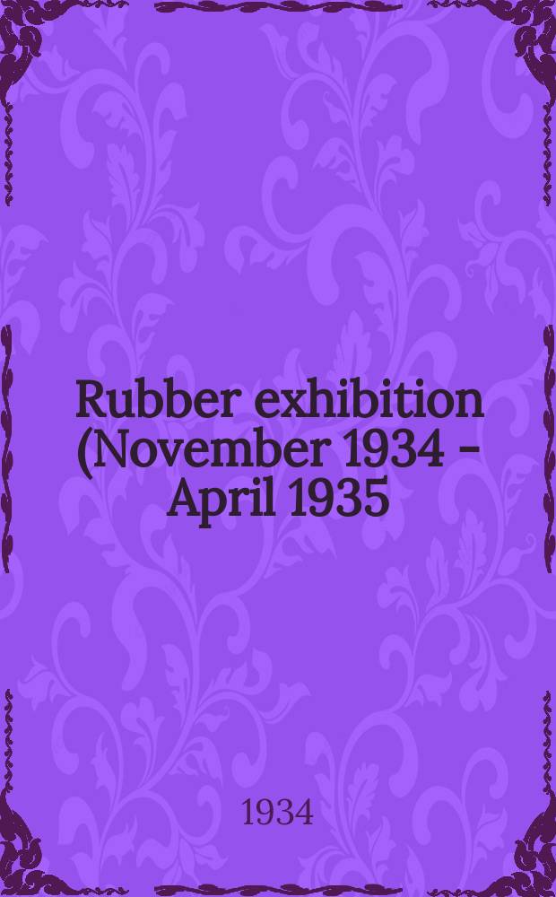 ... Rubber exhibition (November 1934 - April 1935) : A brief account of the history of rubber from its source to the finished product and a descriptive catalogue of the exhibits