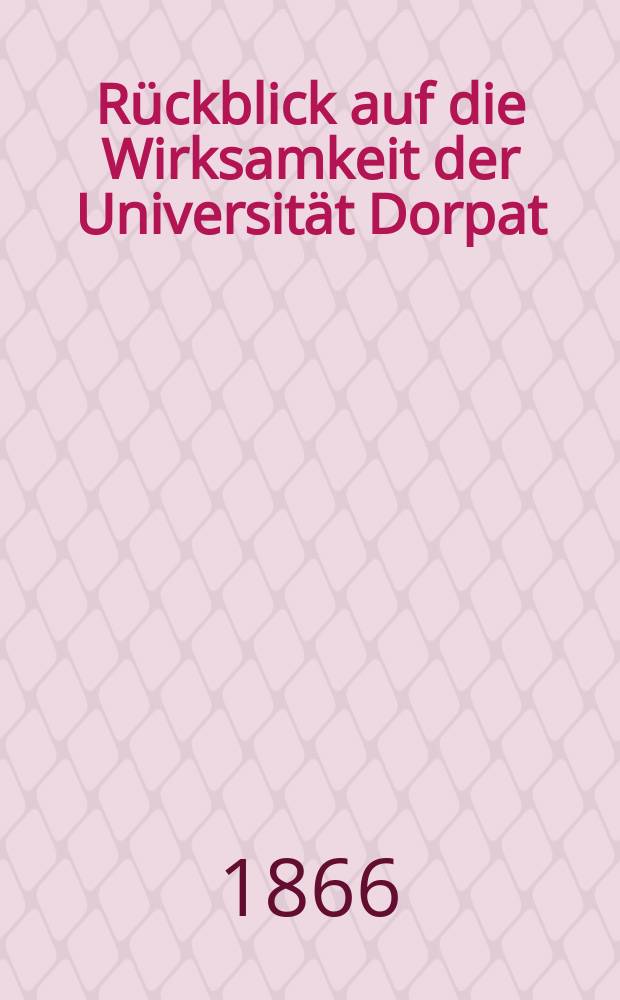 Rückblick auf die Wirksamkeit der Universität Dorpat : Zur Erinnerung an die J. 1802-1865