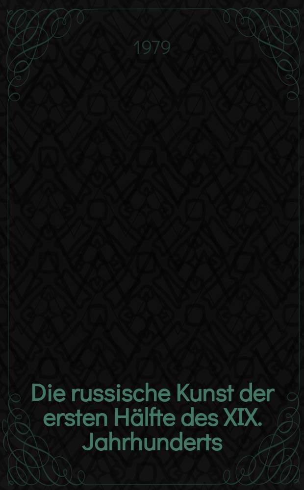 Die russische Kunst der ersten Hälfte des XIX. Jahrhunderts : Katalog der Ausst