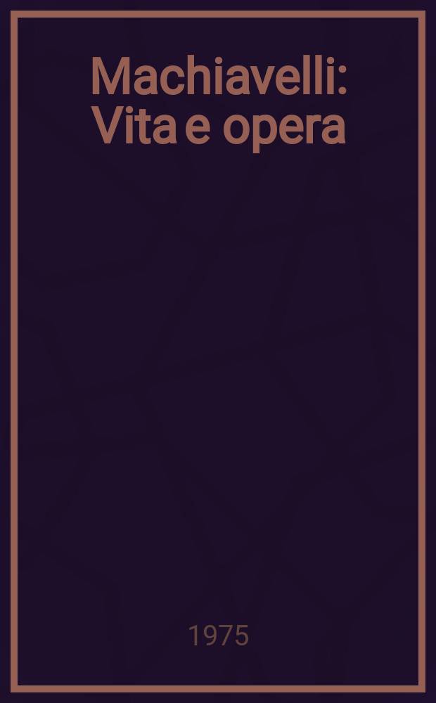 Machiavelli : Vita e opera