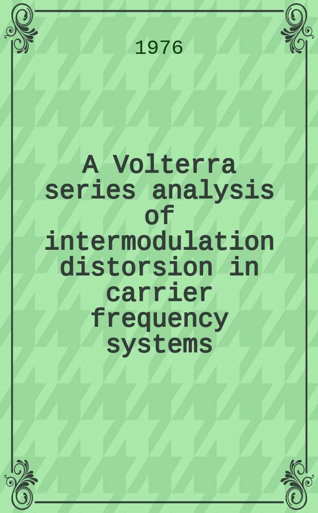 A Volterra series analysis of intermodulation distorsion in carrier frequency systems; Intermodulation distorsion for a 12 MHz carrier frequency system - comparisons between theory and practice / By N. Rydbeck