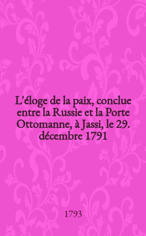 L'éloge de la paix, conclue entre la Russie et la Porte Ottomanne, à Jassi, le 29. décembre 1791