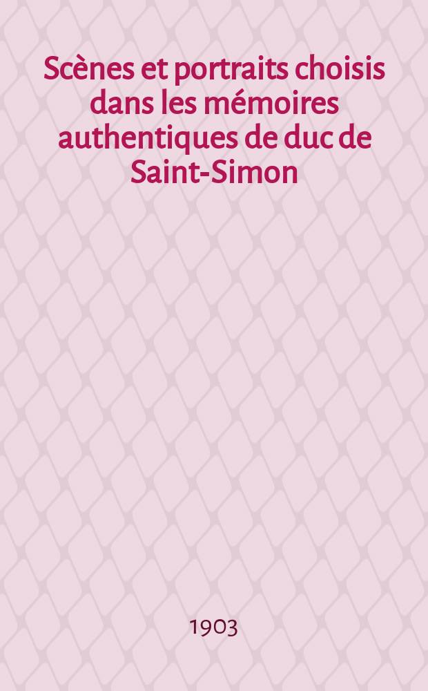 Scènes et portraits choisis dans les mémoires authentiques de duc de Saint-Simon : T. 1-2