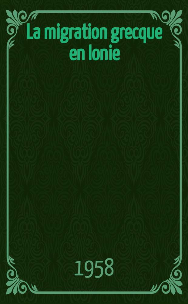 La migration grecque en Ionie : Thèse principale pour le doctorat ès lettres présentée a la Faculté des lettres de l'Univ. de Paris