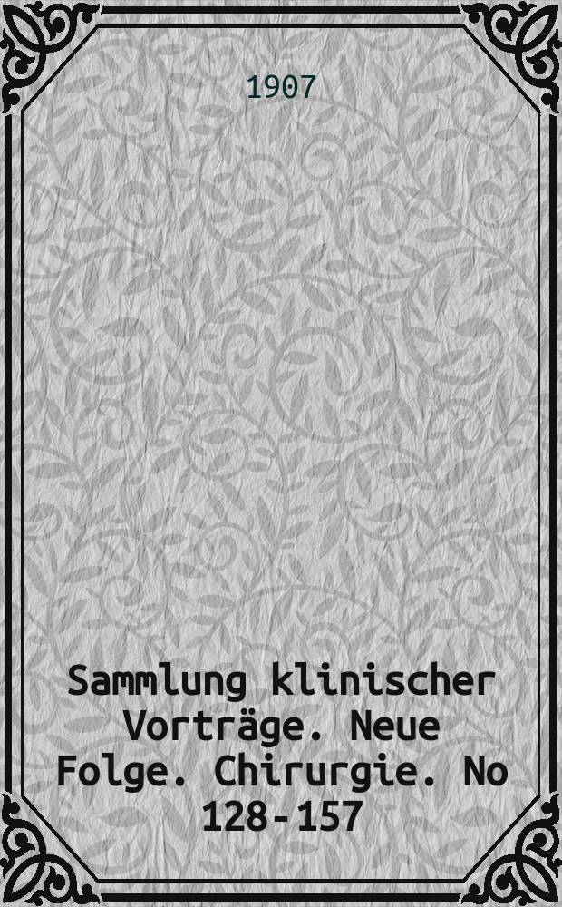 Sammlung klinischer Vorträge. Neue Folge. Chirurgie. No 128-157 (No 152/53 doppel - No 155/57 dreifache Nummern)