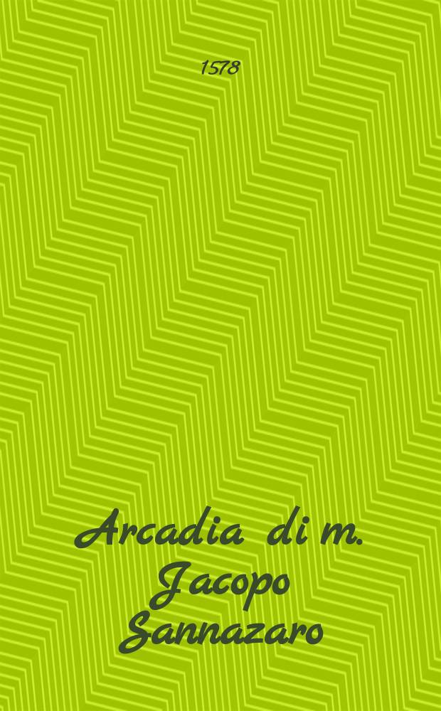 Arcadia di m. Jacopo Sannazaro : Con la vita de l'auttore, descritta dal medecimo, & con la dichiaratione di tutte le voci oscure, che son nell'opera