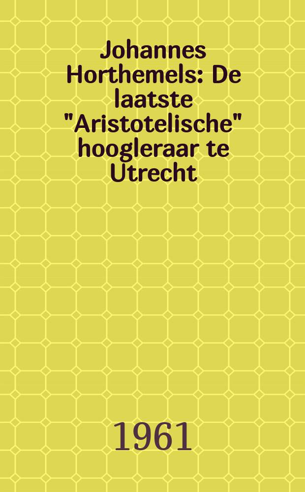 Johannes Horthemels : De laatste "Aristotelische" hoogleraar te Utrecht