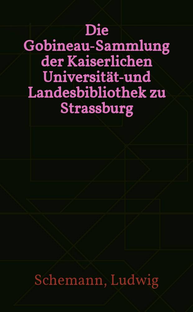 Die Gobineau-Sammlung der Kaiserlichen Universitäts- und Landesbibliothek zu Strassburg