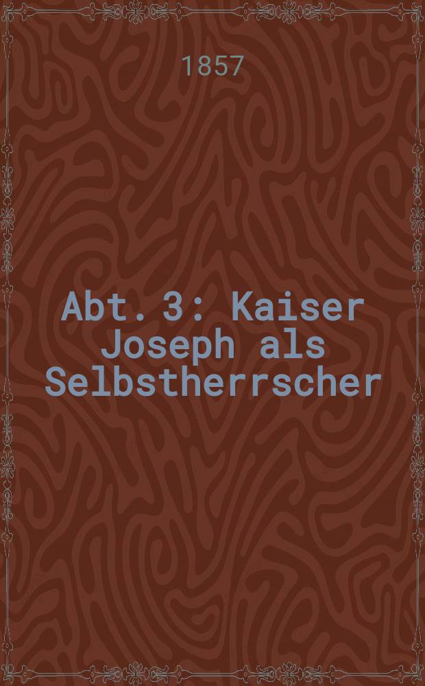 Abt. 3 : Kaiser Joseph als Selbstherrscher