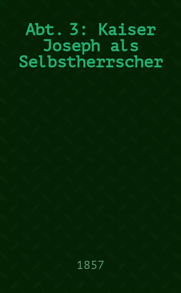 Abt. 3 : Kaiser Joseph als Selbstherrscher