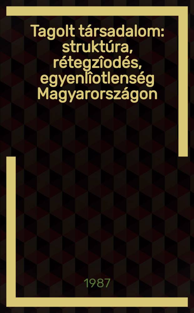 Tagolt t&aacute;rsadalom : strukt&uacute;ra, r&eacute;tegz&icirc;od&eacute;s, egyenl&icirc;otlens&eacute;g Magyarorsz&aacute;gon