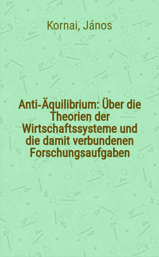 Anti-&Auml;quilibrium : &Uuml;ber die Theorien der Wirtschaftssysteme und die damit verbundenen Forschungsaufgaben