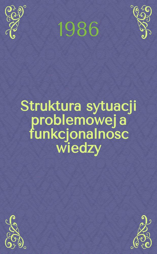 Struktura sytuacji problemowej a funkcjonalnosc wiedzy : studium teoretyczne