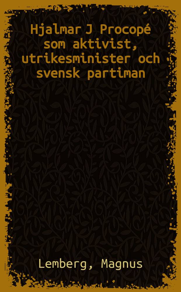 Hjalmar J Procopé som aktivist, utrikesminister och svensk partiman = [Hjalmar J Procopé as member of the independence movement, foreign secretary and Swedish party man] : Procopés politiska verksamhet till år 1926 : Procopés political activities until 1926