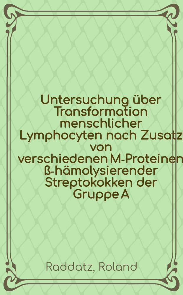 Untersuchung über Transformation menschlicher Lymphocyten nach Zusatz von verschiedenen M-Proteinen ß-hämolysierender Streptokokken der Gruppe A : Inaug.-Diss. ... der ... Med. Fak. der ... Univ. zu Bonn