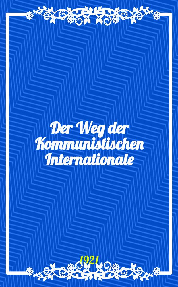 Der Weg der Kommunistischen Internationale : (Ref. &uuml;ber die Taktic der Kommun. Internationale, gehalten auf dem III. Weltkongr., Moscau, Juli 1921)