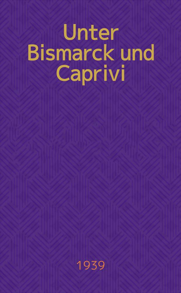 Unter Bismarck und Caprivi : Erinnerungen eines deutschen Diplomaten aus den Jahren 1885-1894