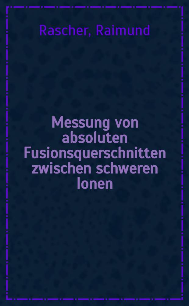 Messung von absoluten Fusionsquerschnitten zwischen schweren Ionen : Inaug.-Diss
