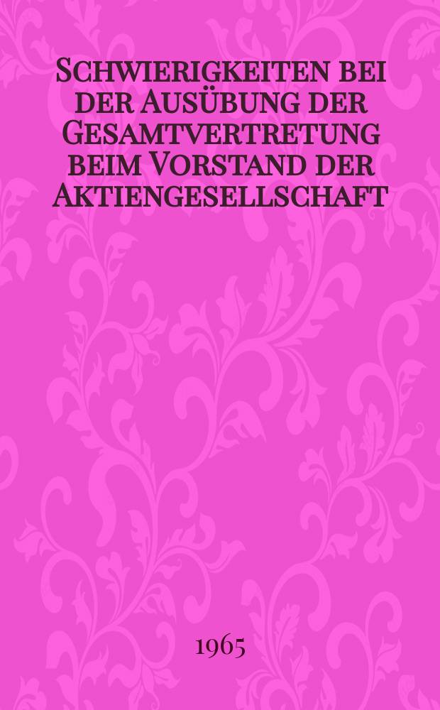 Schwierigkeiten bei der Ausübung der Gesamtvertretung beim Vorstand der Aktiengesellschaft : Inaug.-Diss. ... einer ... Rechtswissenschaftlichen Fakultät der Univ. zu Köln