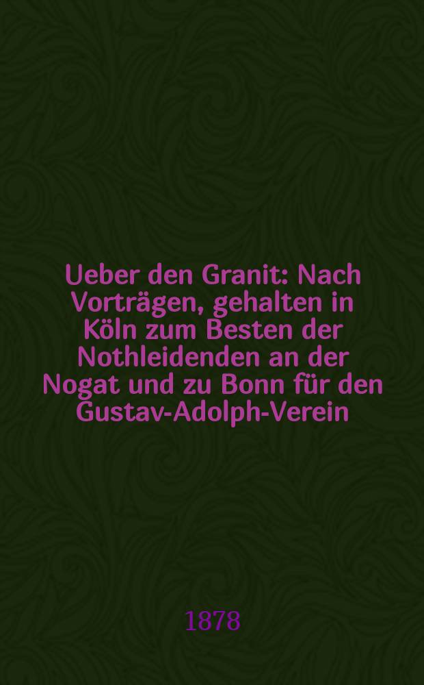 Ueber den Granit : Nach Vorträgen, gehalten in Köln zum Besten der Nothleidenden an der Nogat und zu Bonn für den Gustav-Adolph-Verein
