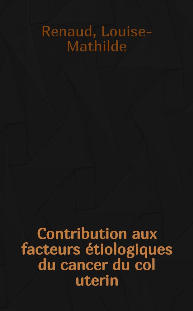 Contribution aux facteurs étiologiques du cancer du col uterin : Thèse présentée pour le doctorat en méd