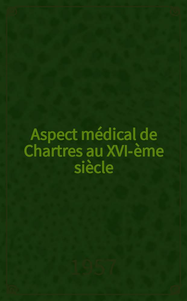 Aspect médical de Chartres au XVI-ème siècle : Le médecin Claude Huve : Thèse pour le doctorat en méd. (diplôme d'État)