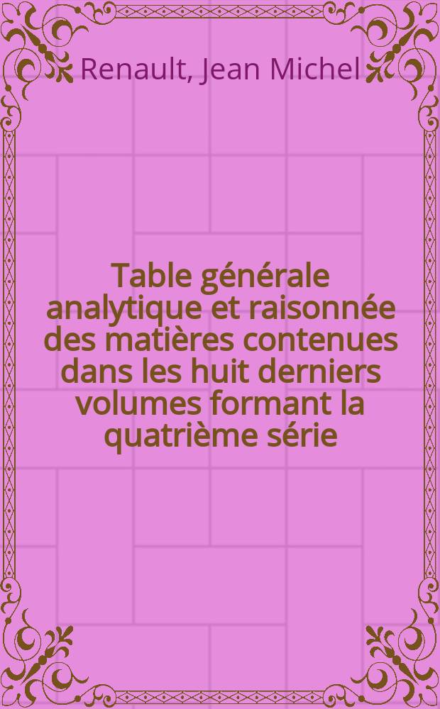 Table générale analytique et raisonnée des matières contenues dans les huit derniers volumes formant la quatrième série : 1865-1873