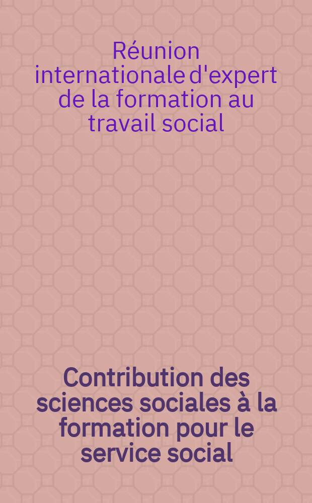 Contribution des sciences sociales à la formation pour le service social : Rapport de la Réunion d'experts des Nations Unies et de l'Unesco, Paris, 4-13 juillet 1960