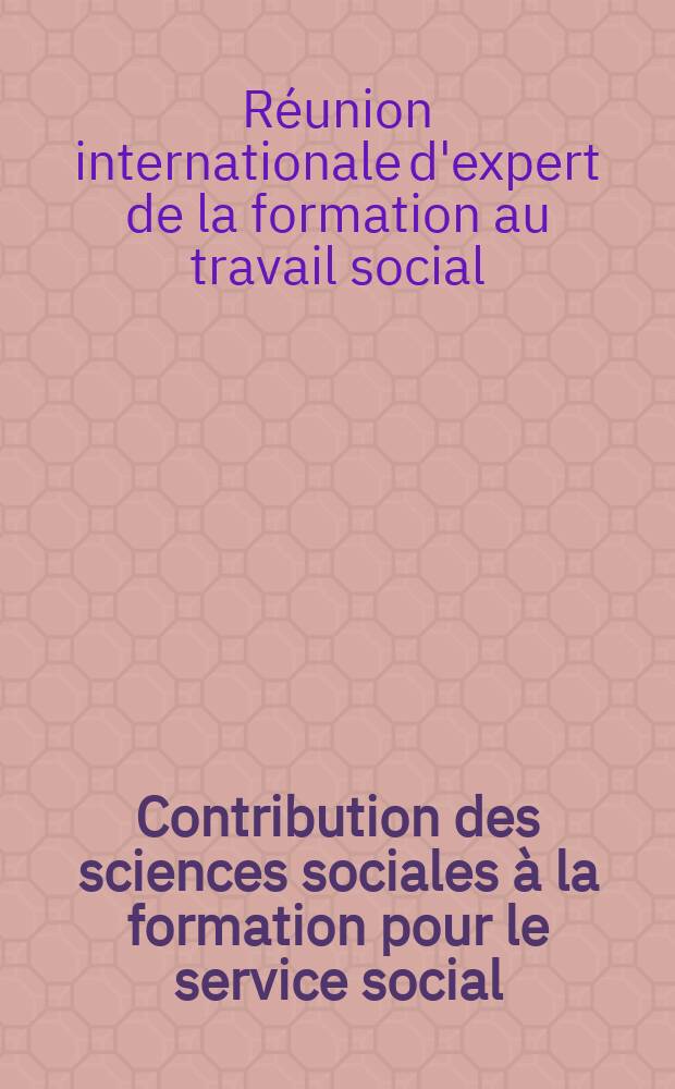 Contribution des sciences sociales à la formation pour le service social : Rapport de la Réunion d'experts des Nations Unies et de l'Unesco, Paris, 4-13 juillet 1960