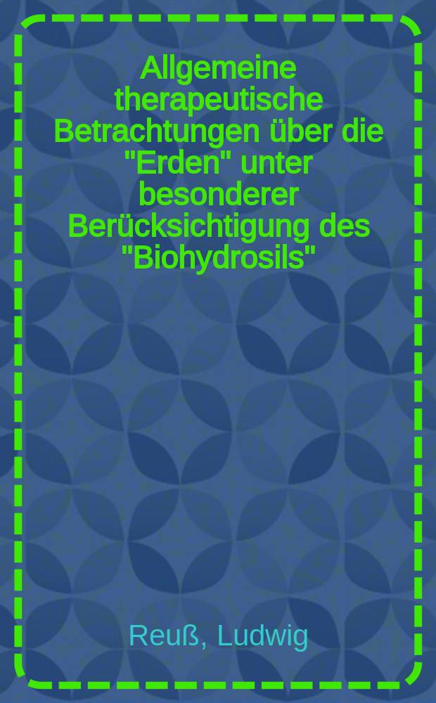 Allgemeine therapeutische Betrachtungen über die "Erden" unter besonderer Berücksichtigung des "Biohydrosils" : Inaug.-Diss. zur Erlangung der Doktorwürde ... der Univ. Leipzig