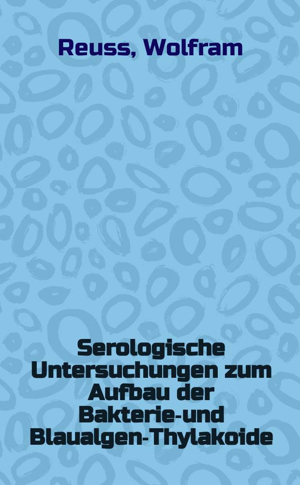 Serologische Untersuchungen zum Aufbau der Bakterien- und Blaualgen-Thylakoide : Inaug.-Diss. ... der Math.-naturwiss. Fak. der Univ. zu Köln