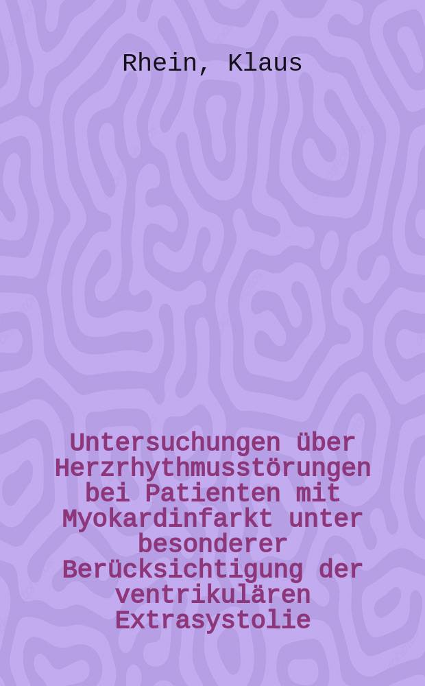 Untersuchungen über Herzrhythmusstörungen bei Patienten mit Myokardinfarkt unter besonderer Berücksichtigung der ventrikulären Extrasystolie : Pathophysiologische Zusammenhänge und prognostische Aspekte : Inaug.-Diss. der Med. Fak. der Univ. Mainz