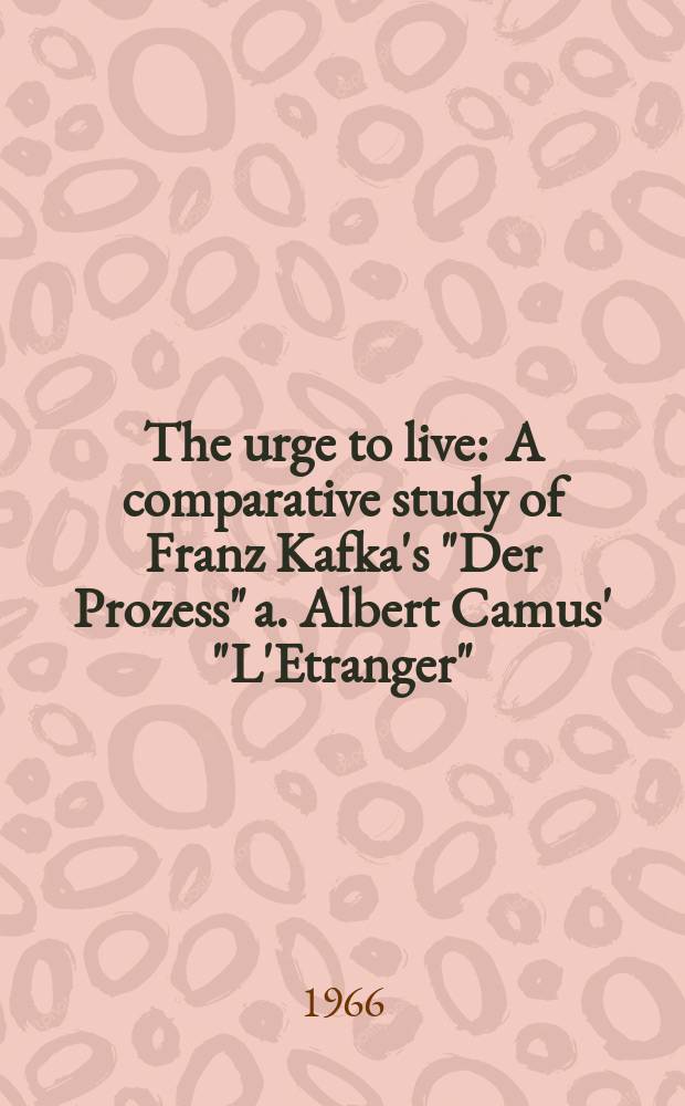 The urge to live : A comparative study of Franz Kafka's "Der Prozess" a. Albert Camus' "L'Etranger"