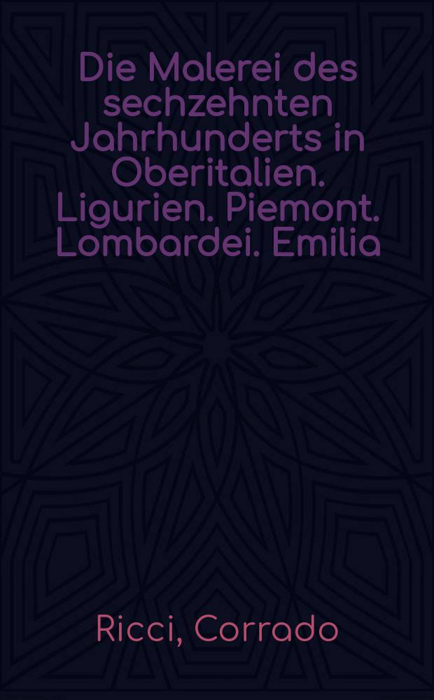 Die Malerei des sechzehnten Jahrhunderts in Oberitalien. Ligurien. Piemont. Lombardei. Emilia