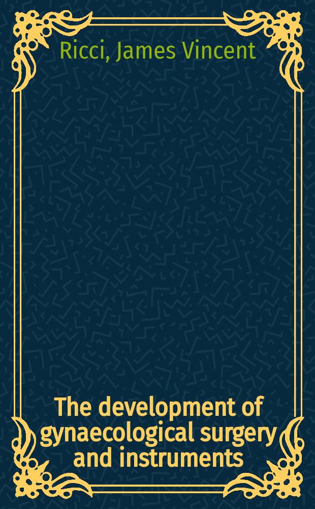 The development of gynaecological surgery and instruments : A comprehensive review of the evolution of surgery and surgical instruments for the treatment of female diseases from the hippocratic age to the antiseptic period