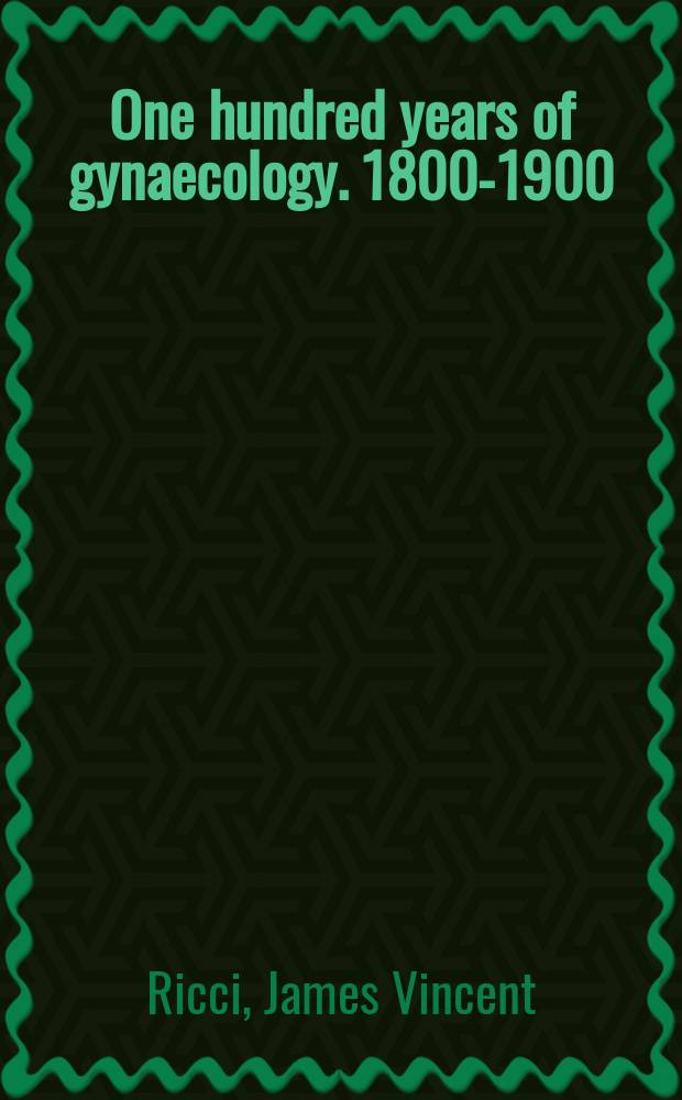 One hundred years of gynaecology. 1800-1900 : A comprehensive review of the specialty during its greatest century with summaries and case reports of all diseases pertaining to women