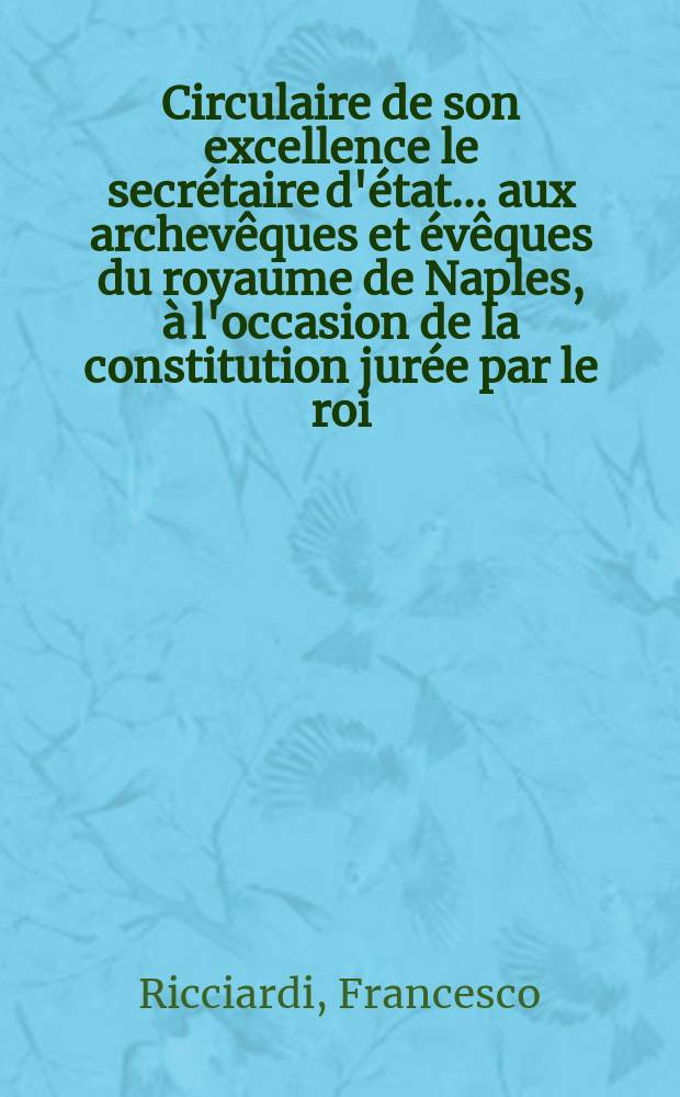 Circulaire de son excellence le secrétaire d'état ... aux archevêques et évêques du royaume de Naples, à l'occasion de la constitution jurée par le roi