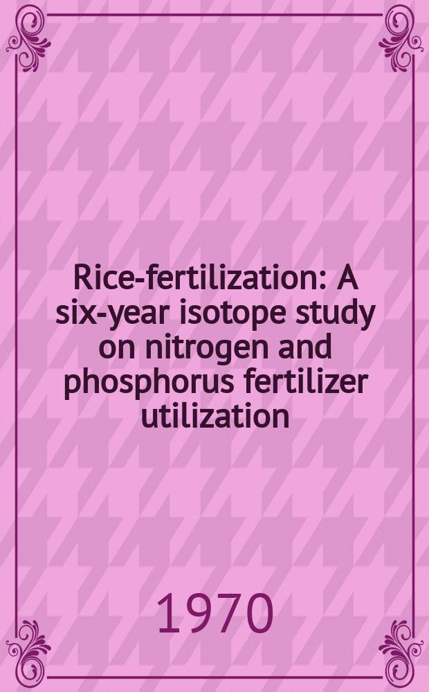 Rice-fertilization : A six-year isotope study on nitrogen and phosphorus fertilizer utilization
